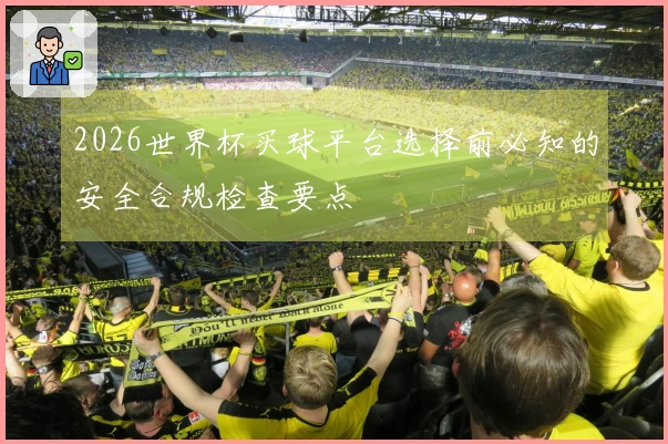 2026世界杯买球平台选择前必知的安全合规检查要点