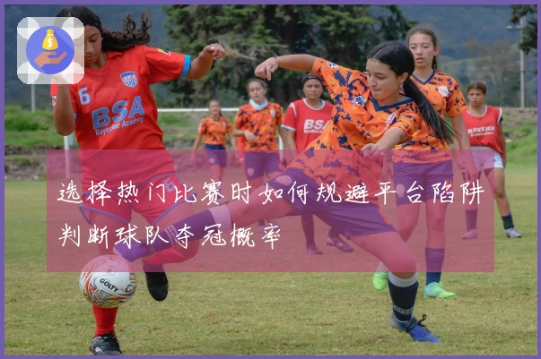 选择热门比赛时如何规避平台陷阱判断球队夺冠概率