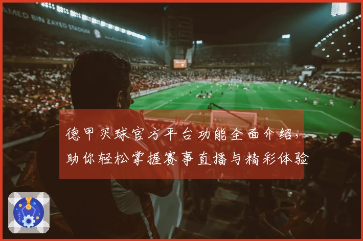 德甲买球官方平台功能全面介绍，助你轻松掌握赛事直播与精彩体验