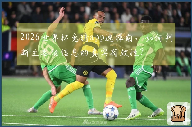 2026世界杯竞猜app选择前，如何判断主客场信息的真实有效性？