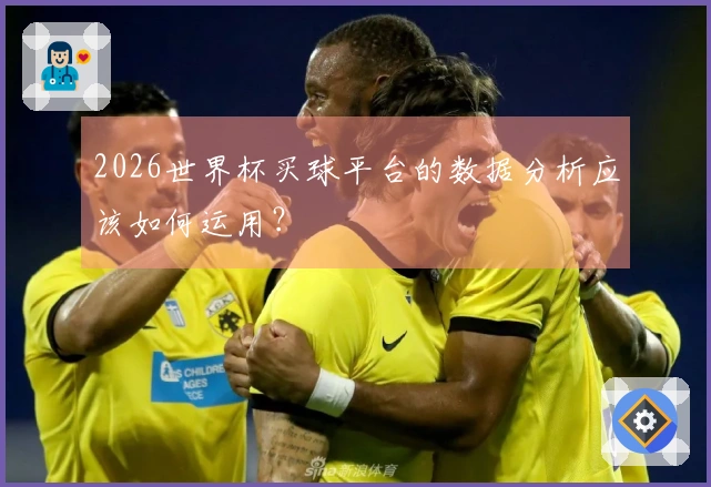 2026世界杯买球平台的数据分析应该如何运用？