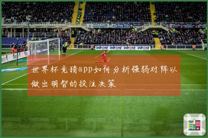 世界杯竞猜app如何分析强弱对阵以做出明智的投注决策
