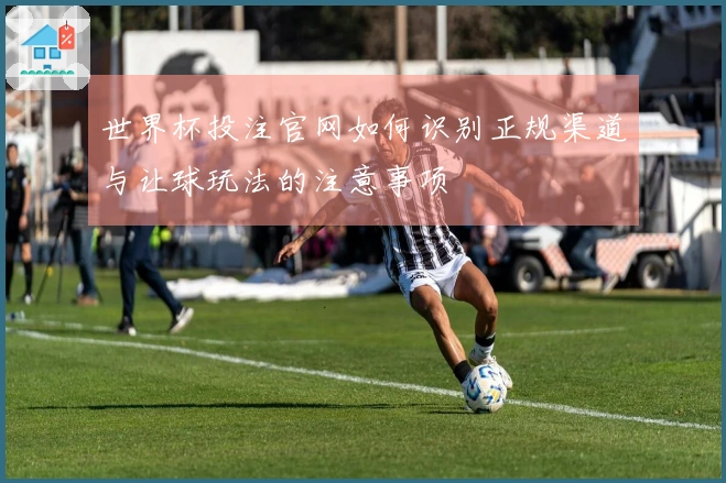世界杯投注官网如何识别正规渠道与让球玩法的注意事项