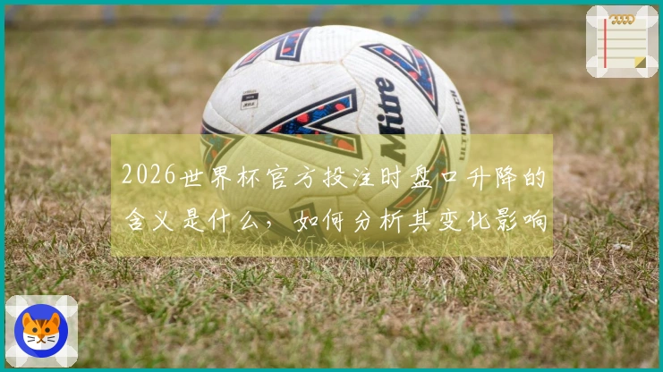 2026世界杯官方投注时盘口升降的含义是什么，如何分析其变化影响下注决策