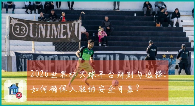 2026世界杯买球平台辨别与选择：如何确保入驻的安全可靠？