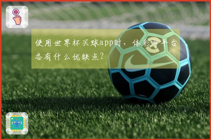 使用世界杯买球app时，体彩与平台各有什么优缺点？
