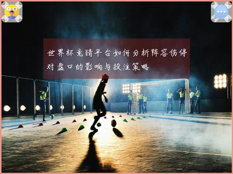 世界杯竞猜平台如何分析阵容伤停对盘口的影响与投注策略