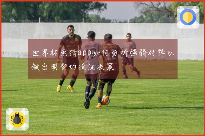 世界杯竞猜app如何分析强弱对阵以做出明智的投注决策