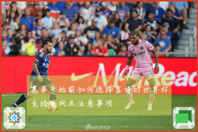 赛事开始前如何选择靠谱的世界杯竞猜官网及注意事项
