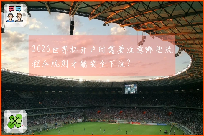 2026世界杯开户时需要注意哪些流程和规则才能安全下注？