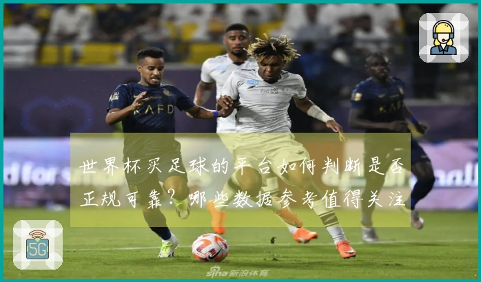 世界杯买足球的平台如何判断是否正规可靠？哪些数据参考值得关注