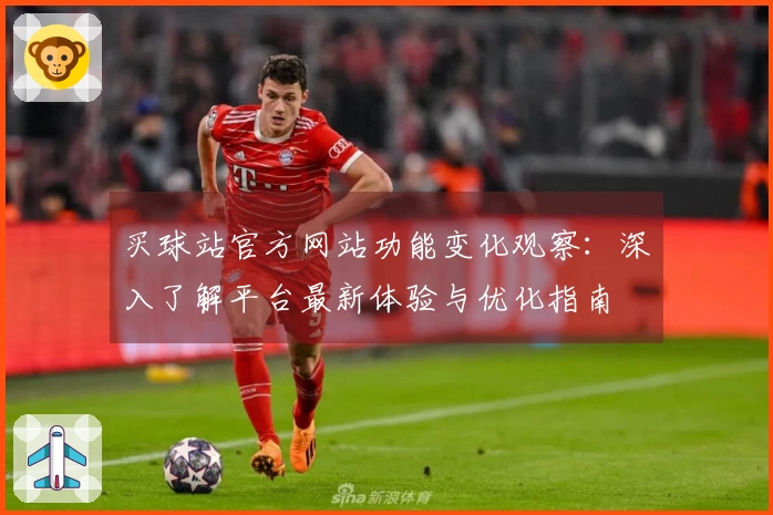 买球站官方网站功能变化观察：深入了解平台最新体验与优化指南