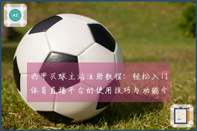西甲买球主站注册教程：轻松入门体育直播平台的使用技巧与功能介绍