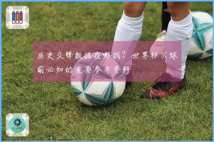 历史交锋数据在哪找?世界杯买球前必知的重要参考资料