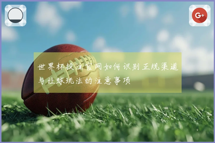 世界杯投注官网如何识别正规渠道与让球玩法的注意事项