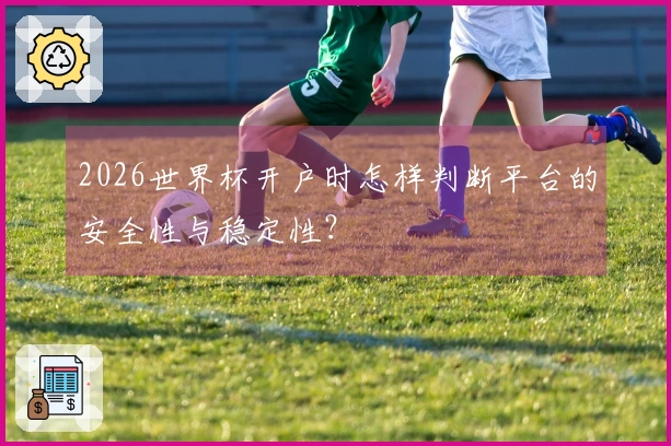 2026世界杯开户时怎样判断平台的安全性与稳定性？