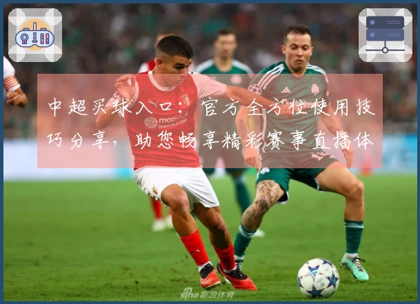 中超买球入口：官方全方位使用技巧分享，助您畅享精彩赛事直播体验