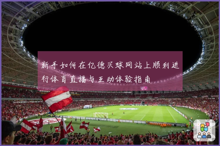新手如何在亿德买球网站上顺利进行体育直播与互动体验指南