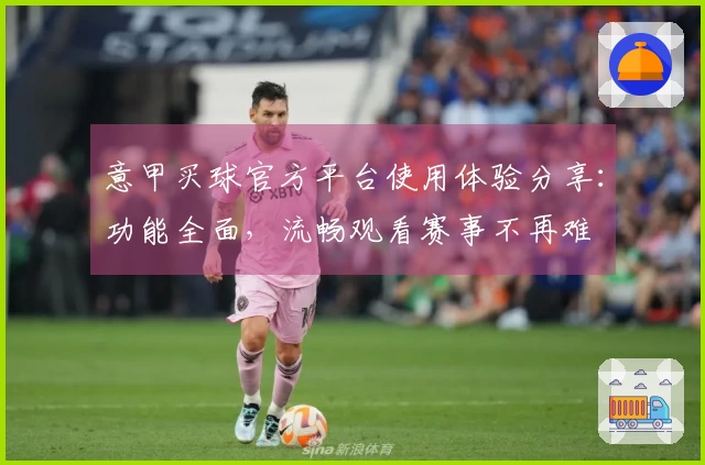 意甲买球官方平台使用体验分享：功能全面，流畅观看赛事不再难