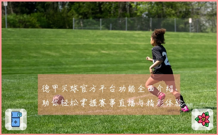 德甲买球官方平台功能全面介绍，助你轻松掌握赛事直播与精彩体验