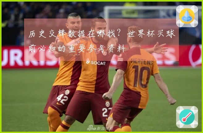 历史交锋数据在哪找？世界杯买球前必知的重要参考资料
