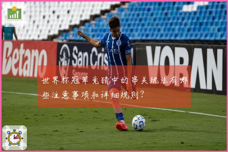 世界杯冠军竞猜中的串关玩法有哪些注意事项和详细规则?