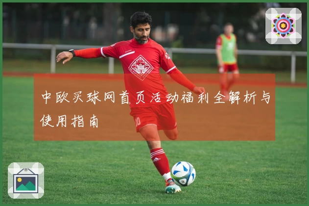 中欧买球网首页活动福利全解析与使用指南