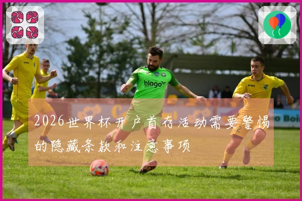 2026世界杯开户首存活动需要警惕的隐藏条款和注意事项