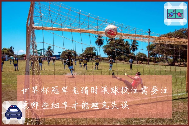 世界杯冠军竞猜时滚球投注需要注意哪些细节才能避免失误