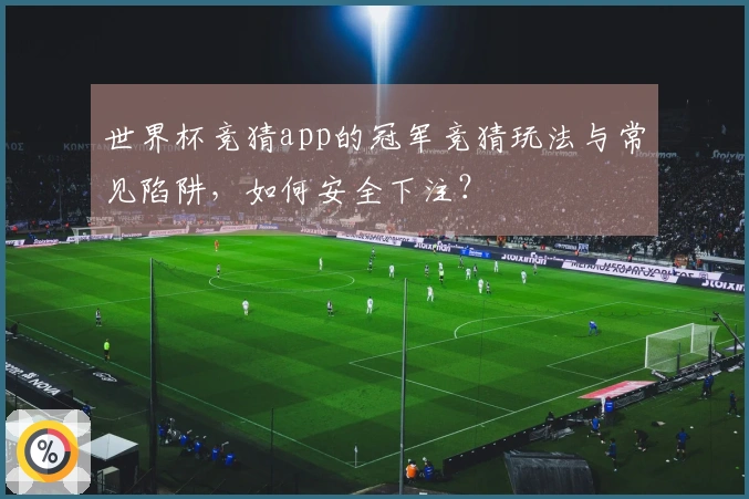 世界杯竞猜app的冠军竞猜玩法与常见陷阱，如何安全下注？