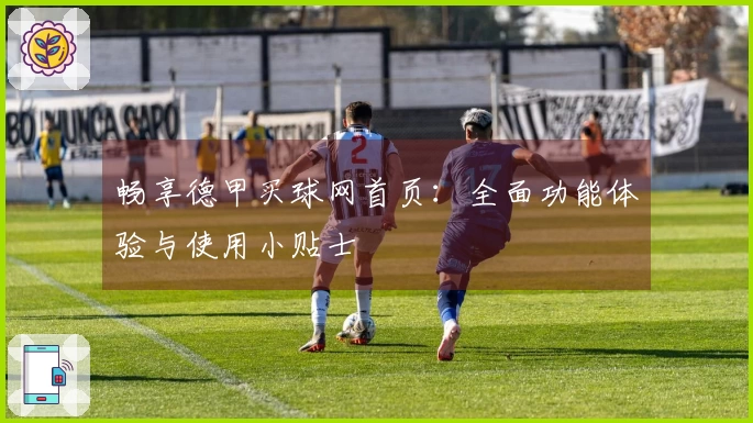 畅享德甲买球网首页：全面功能体验与使用小贴士