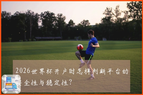2026世界杯开户时怎样判断平台的安全性与稳定性？