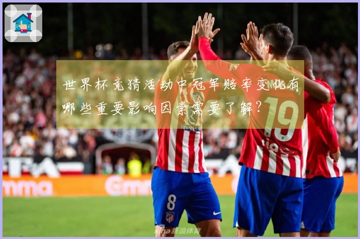 世界杯竞猜活动中冠军赔率变化有哪些重要影响因素需要了解？